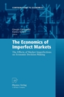 The Economics of Imperfect Markets : The Effects of Market Imperfections on Economic Decision-Making - Book