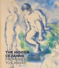 The Hidden Cezanne : From Sketchbook to Canvas - Book