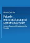 Politische Institutionalisierung Und Konflikttransformation : Leitideen, Theoriemodelle Und Europaische Praxisfalle - Book