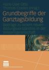 Grundbegriffe Der Ganztagsbildung : Beitrage Zu Einem Neuen Bildungsverstandnis in Der Wissensgesellschaft - Book