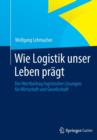 Wie Logistik Unser Leben Pragt : Der Wertbeitrag Logistischer Loesungen Fur Wirtschaft Und Gesellschaft - Book