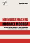 Meinungsmacher Michael Moore? : Der Einfluss des Films Fahrenheit 9/11 auf das Nationenimage Amerikas in Deutschland - eine empirische Analyse - - Book