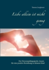 Liebe allein ist nicht genug : Der Herzenspadagogische Ansatz fur eine positive Beziehung zu deinem Kind - Book