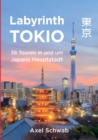 Labyrinth Tokio - 38 Touren in und um Japans Hauptstadt : Ein Fuhrer mit 95 Bildern, 42 Karten, 300 Internetlinks und 100 Tipps. - Book