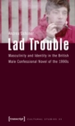 Lad Trouble : Masculinity and Identity in the British Male Confessional Novel of the 1990s - Book