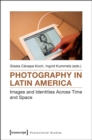 Photography in Latin America : Images and Identities Across Time and Space - Book