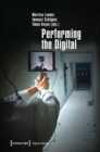 Performing the Digital : Performance Studies and Performances in Digital Cultures - Book