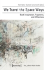 We Travel the Space Ways – Black Imagination, Fragments, and Diffractions - Book