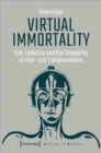 Virtual Immortality – God, Evolution, and the Singularity in Post– and Transhumanism - Book