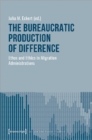 The Bureaucratic Production of Difference – Ethos and Ethics in Migration Administrations - Book