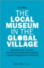 The Local Museum in the Global Village – Rethinking Ideas, Functions, and Practices of Local History Museums in Rapidly Changing Diverse - Book