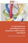 La Connaissance Scientifique Et Son Processus Selon Gaston Bachelard - Book
