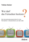 Wer Darf Das Fernsehen Besitzen? Die Konzentrationskontrolle F r Das Fernsehen in Deutschland Und Den Usa. - Book