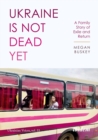 Ukraine Is Not Dead Yet : A Family Story of Exile and Return - Book