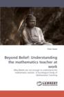 Beyond Belief : Understanding the Mathematics Teacher at Work - Book