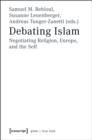 Debating Islam : Negotiating Religion, Europe, and the Self - eBook