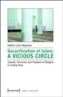 Securitization of Islam: A Vicious Circle : Counter-Terrorism and Freedom of Religion in Central Asia - eBook