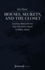 Houses, Secrets, and the Closet : Locating Masculinities from the Gothic Novel to Henry James - eBook