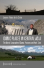 Iconic Places in Central Asia : The Moral Geography of Dams, Pastures and Holy Sites - eBook