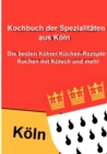 Kochbuch der Spezialitaten aus Koeln : Die besten Koelner Kuchen-Rezepte: Kochen mit Koelsch und mehr - Book