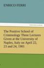 The Positive School of Criminology Three Lectures Given at the University of Naples, Italy on April 22, 23 and 24, 1901 - Book