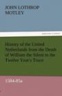 History of the United Netherlands from the Death of William the Silent to the Twelve Year's Truce, 1584-85a - Book