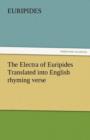 The Electra of Euripides Translated Into English Rhyming Verse - Book