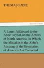A Letter Addressed to the ABBE Raynal, on the Affairs of North America, in Which the Mistakes in the ABBE's Account of the Revolution of America Are - Book