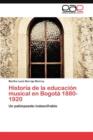 Historia de La Educacion Musical En Bogota 1880-1920 - Book