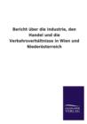 Bericht Uber Die Industrie, Den Handel Und Die Verkehrsverhaltnisse in Wien Und Niederosterreich - Book
