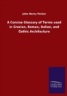 A Concise Glossary of Terms used in Grecian, Roman, Italian, and Gothic Architecture - Book