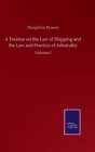 A Treatise on the Law of Shipping and the Law and Practice of Admirality : Volume I - Book