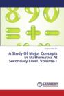 A Study of Major Concepts in Mathematics at Secondary Level. Volume-1 - Book