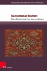 Transottoman Matters : Objects Moving through Time, Space, and Meaning - Book