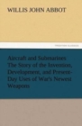 Aircraft and Submarines the Story of the Invention, Development, and Present-Day Uses of War's Newest Weapons - Book