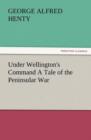 Under Wellington's Command a Tale of the Peninsular War - Book