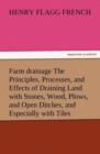 Farm Drainage the Principles, Processes, and Effects of Draining Land with Stones, Wood, Plows, and Open Ditches, and Especially with Tiles - Book