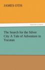 The Search for the Silver City a Tale of Adventure in Yucatan - Book