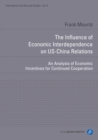 The Influence of Economic Interdependence on US-China Relations : An Analysis of Economic Incentives for Continued Cooperation - eBook