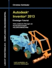 Autodesk Inventor 2013 - Einsteiger-Tutorial : Viele praktische UEbungen am Konstruktionsobjekt HOLZRUECKMASCHINE - Book