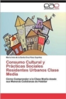 Consumo Cultural y Practicas Sociales Residentes Urbanos Clase Media - Book