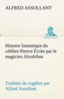 Histoire fantastique du celebre Pierrot Ecrite par le magicien Alcofribas; traduite du sogdien par Alfred Assollant - Book