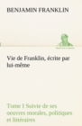 Vie de Franklin, ecrite par lui-meme - Tome I Suivie de ses oeuvres morales, politiques et litteraires - Book