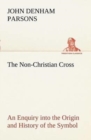 The Non-Christian Cross An Enquiry into the Origin and History of the Symbol Eventually Adopted as That of Our Religion - Book