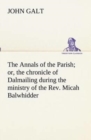 The Annals of the Parish; Or, the Chronicle of Dalmailing During the Ministry of the REV. Micah Balwhidder - Book