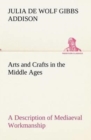 Arts and Crafts in the Middle Ages A Description of Mediaeval Workmanship in Several of the Departments of Applied Art, Together with Some Account of Special Artisans in the Early Renaissance - Book