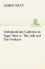Sutherland and Caithness in Saga-Time Or, the Jarls and the Freskyns - Book