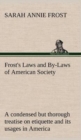 Frost's Laws and By-Laws of American Society a Condensed But Thorough Treatise on Etiquette and Its Usages in America, Containing Plain and Reliable Directions for Deportment in Every Situation in Lif - Book
