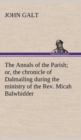 The Annals of the Parish; Or, the Chronicle of Dalmailing During the Ministry of the REV. Micah Balwhidder - Book