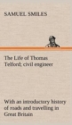 The Life of Thomas Telford; Civil Engineer with an Introductory History of Roads and Travelling in Great Britain - Book